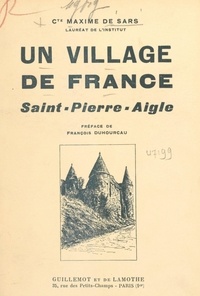 Maxime de Sars et François Duhourcau - Un village de France, Saint-Pierre-Aigle - Monographie historique, 1148-1938.