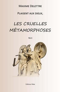 Maxime Delettre - Les cruelles métamorphoses.