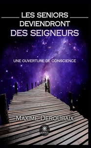 Maxime Deroubaix - Les Seniors deviendront des Seigneurs - Une ouverture de conscience.