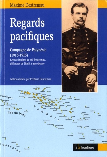 Maxime Destremau - Regards pacifiques - Campagne de Polynésie (1913-1915).