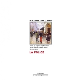 Maxime Du Camp - La Police - Paris, ses organes, ses fonctions, sa vie dans la seconde moitié du XIXe siècle.