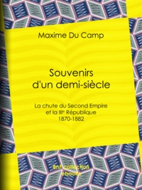 Maxime du Camp - Souvenirs d'un demi-siècle - La chute du Second Empire et la IIIe République - 1870-1882.