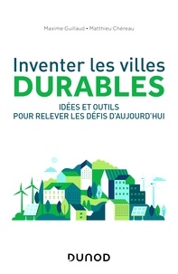 Maxime Guillaud et Matthieu Chéreau - Inventer les villes durables - Idées et outils pour relever les défis de demain.