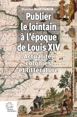 Maxime Martignon - Publier le lointain à l'époque de Louis XIV - Actualité, colonies et littérature.