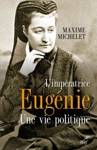 Maxime Michelet - L'impératrice Eugénie - Une vie politique.