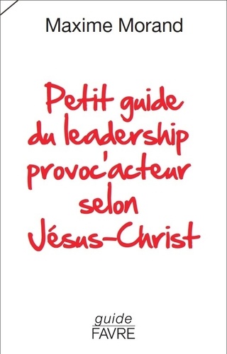 Maxime Morand - Petit guide du leadership provoc'acteur selon Jésus-Christ.