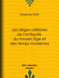 Maxime Petit - Les Sièges célèbres de l'antiquité, du moyen âge et des temps modernes.