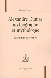 Maxime Prévost - Alexandre Dumas mythographe et mythologue - L'aventure extérieure.