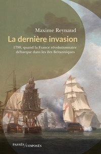 Maxime Reynaud - La dernière invasion - 1798, quand la France révolutionnaire débarque dans les îles Britanniques.