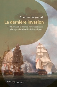 Maxime Reynaud - La dernière invasion - 1798, quand la France révolutionnaire débarque dans les îles Britanniques.