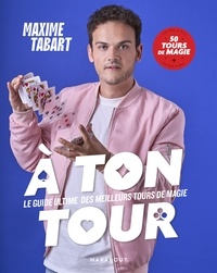 Maxime Tabart - A ton tour - Le guide ultime des meilleurs tours de magie - En pas à pas 50 tours de magie.