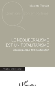 Maxime Teppaz - Le néolibéralisme est un totalitarisme - L'impasse politique de la mondialisation.