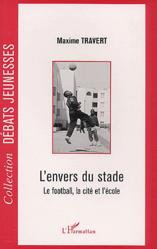 Maxime Travert - L'Envers Du Stade. Le Football, La Cite Et L'Ecole.