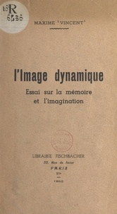 Maxime Vincent - L'image dynamique - Essai sur la mémoire et l'imagination.