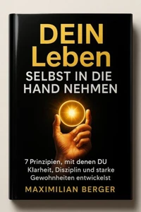 DEIN Leben Selbst in die Hand nehmen – 7 Prinzipien, mit denen DU Klarheit, Disziplin und starke Gewohnheiten entwickelst