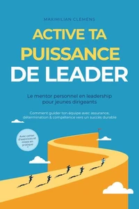 Active ta PUISSANCE de leader – Le mentor personnel en leadership pour jeunes dirigeants : Comment guider ton équipe avec assurance, détermination & compétence vers un succès durable – Avec cahier d'exercices et mises en pratique