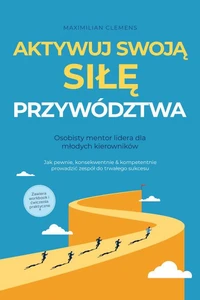 Aktywuj swoją SIŁĘ przywództwa – Osobisty mentor lidera dla młodych kierowników: Jak pewnie, konsekwentnie & kompetentnie prowadzić zespół do trwałego sukcesu – Zawiera workbook i ćwiczenia praktyczne