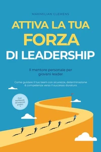 Attiva la tua FORZA di leadership – Il mentore personale per giovani leader: Come guidare il tuo team con sicurezza, determinazione & competenza verso il successo duraturo – Con workbook ed esercizi pratici