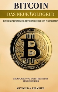 Maximilian Erlmeier - Bitcoin - das neue Goldgeld - Eine Kryptowährung revolutioniert den Finanzmarkt.
