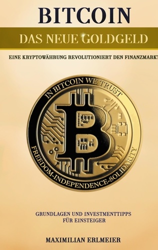 Bitcoin - das neue Goldgeld. Eine Kryptowährung revolutioniert den Finanzmarkt