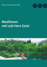 Maximilian Rieländer - Meditieren mit Leib Herz Geist.