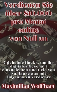  Maximilian Wolfhart - Verdienen Sie über $10.000 pro Monat online von Null an 7 geheime Hacks, um Ihr digitales Geschäft einzurichten und Geld von zu Hause aus mit OnlyFans zu verdienen.