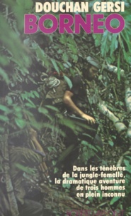 Maximilien Dauber et Douchan Gersi - Bornéo - Dans les ténèbres de la jungle-femelle, la dramatique aventure de trois hommes en plein inconnu.