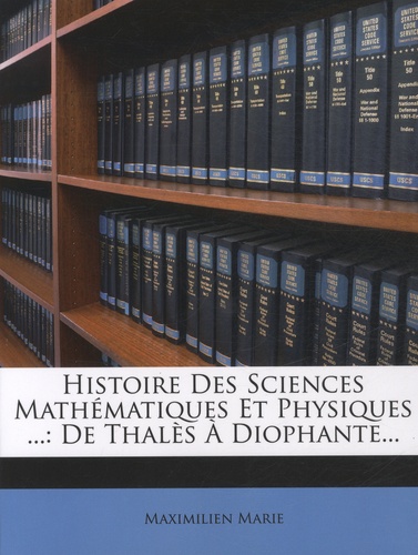 Maximilien Marie - Histoire des sciences mathématiques et physiques - Tome 1 : De Thalès à Diophante.