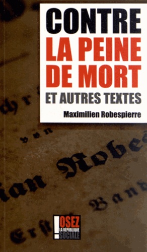 Maximilien Robespierre - Contre la peine de mort et autres textes.