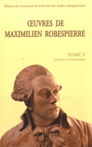 Maximilien Robespierre - Oeuvres de Maximilien Robespierre - Tome 5, Lettres à ses commettants.