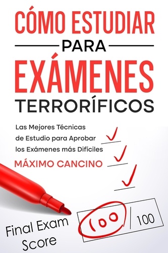  Máximo Cancino - Cómo Estudiar para Exámenes Terroríficos: Las Mejores Técnicas de Estudio para Aprobar los Exámenes más Difíciles.