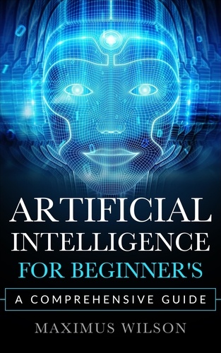  Maximus Wilson - Artificial Intelligence for Beginner's - A Comprehensive Guide.