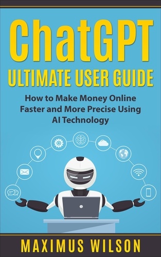  Maximus Wilson - ChatGPT Ultimate User Guide - How to Make Money Online Faster and More Precise Using AI Technology.