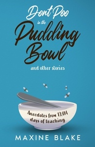  Maxine Blake - Don't Poo in the Pudding Bowl. Anecdotes from 13,414 days of teaching..