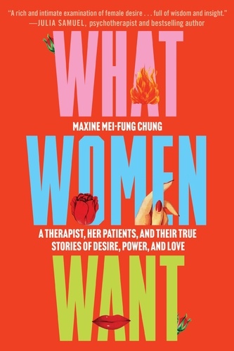 What Women Want. A Therapist, Her Patients, and Their True Stories of Desire, Power, and Love