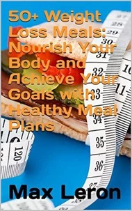50+ Weight Loss Meals: Nourish Your Body and Achieve Your Goals with Healthy Meal Plans