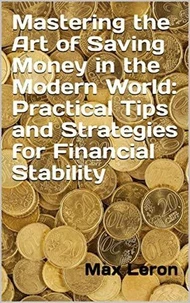 Mastering the Art of Saving Money in the Modern World: Practical Tips and Strategies for Financial Stability