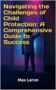 Navigating the Challenges of Child Protection: A Comprehensive Guide to Success