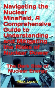 Navigating the Nuclear Minefield, A Comprehensive Guide to Understanding and Mitigating the Risks of Nuclear Power