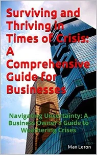 Surviving and Thriving in Times of Crisis: A Comprehensive Guide for Businesses
