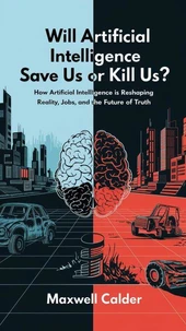 Will Artificial Intelligence Save Us or Kill Us?: How AI is Transforming Reality, Jobs, and the Future of Truth