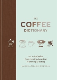 Maxwell Colonna-Dashwood - The Coffee Dictionary - An A-Z of coffee, from growing &amp; roasting to brewing &amp; tasting.