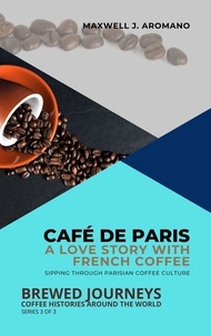  Maxwell J. Aromano - Café de Paris: A Love Story with French Coffee: Sipping Through Parisian Coffee Culture - Brewed Journeys: Coffee Histories Around the World, #3.