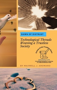  Maxwell J. Aromano - Dawn of Distrust: Technological Threads Weaving a Trustless Society - Echoes of the Trustless Dawn: Unveiling Humanity's Journey in a World Without Faith, #1.