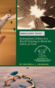  Maxwell J. Aromano - Rebuilding Trust: Redemption's Echoes in a World Striving to Mend the Fabric of Trust - Echoes of the Trustless Dawn: Unveiling Humanity's Journey in a World Without Faith, #4.