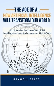  Maxwell Scott - The Age of AI: How Artificial Intelligence Will Transform Our World.