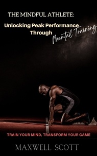  Maxwell Scott - The Mindful Athlete: Unlocking Peak Performance Through Mental Training.