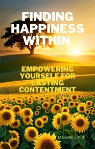  Maxwell Smith - Finding Happiness Within: Empowering Yourself for Lasting Contentment.