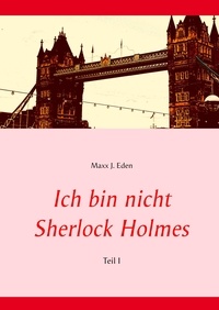 Maxx J. Eden - Ich bin nicht Sherlock Holmes - Teil I.