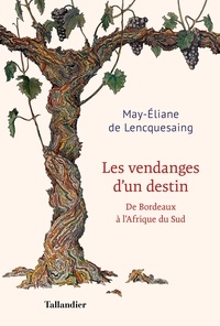 May-Eliane de Lencquesaing - Les vendanges d'un destin - De Bordeaux à l'Afrique du Sud.